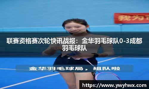 联赛资格赛次轮快讯战报：金华羽毛球队0-3成都羽毛球队