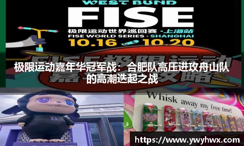极限运动嘉年华冠军战：合肥队高压进攻舟山队的高潮迭起之战