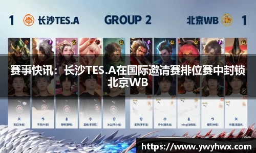 赛事快讯：长沙TES.A在国际邀请赛排位赛中封锁北京WB