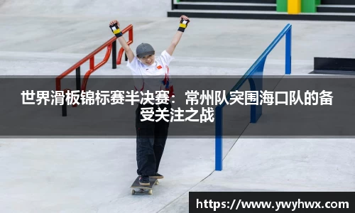 世界滑板锦标赛半决赛：常州队突围海口队的备受关注之战