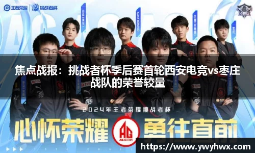 焦点战报：挑战者杯季后赛首轮西安电竞vs枣庄战队的荣誉较量