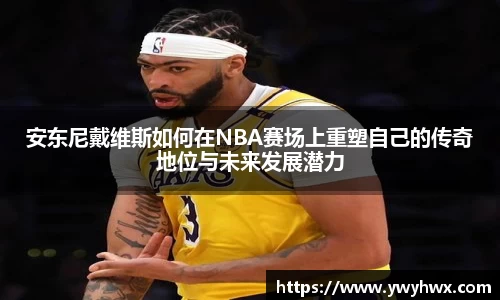 安东尼戴维斯如何在NBA赛场上重塑自己的传奇地位与未来发展潜力
