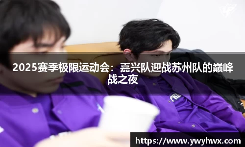 2025赛季极限运动会：嘉兴队迎战苏州队的巅峰战之夜