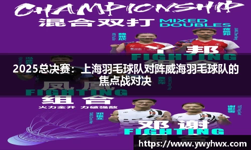 2025总决赛：上海羽毛球队对阵威海羽毛球队的焦点战对决