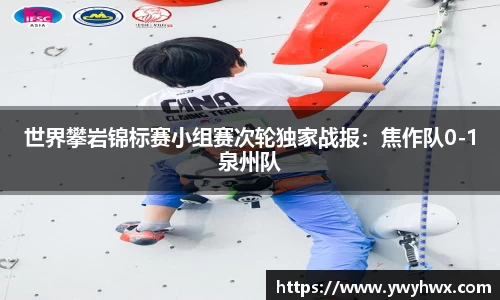 世界攀岩锦标赛小组赛次轮独家战报：焦作队0-1泉州队